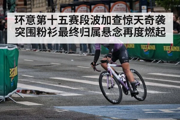 环意第十五赛段波加查惊天奇袭突围粉衫最终归属悬念再度燃起