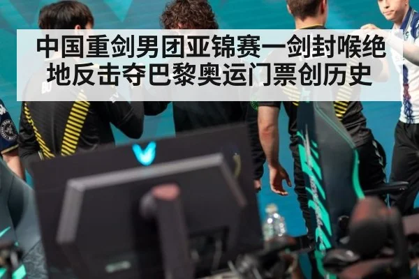 中国重剑男团亚锦赛一剑封喉绝地反击夺巴黎奥运门票创历史