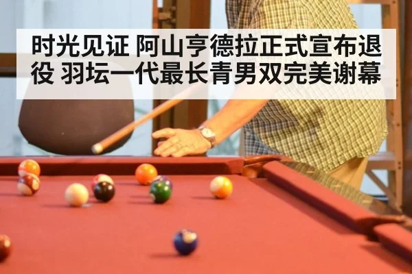 时光见证 阿山亨德拉正式宣布退役 羽坛一代最长青男双完美谢幕